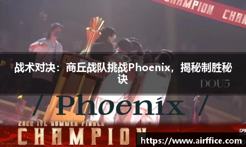 战术对决：商丘战队挑战Phoenix，揭秘制胜秘诀